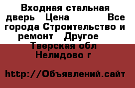 Входная стальная дверь › Цена ­ 4 500 - Все города Строительство и ремонт » Другое   . Тверская обл.,Нелидово г.